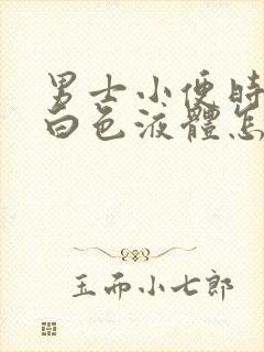 男士小便时尿出白色液体怎么回事