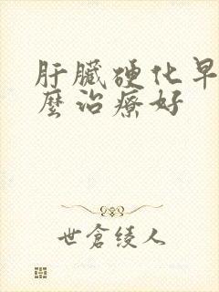 肝脏硬化早期怎么治疗好