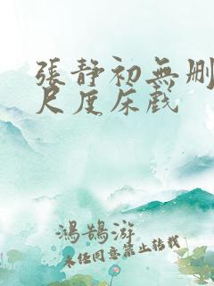 张静初无删减大尺度床戏