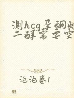 测hcg孕酮雌二醇需要空腹吗