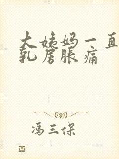 大姨妈一直没来乳房胀痛