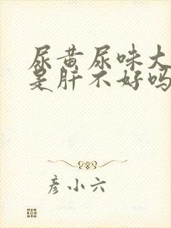 尿黄尿味大难闻是肝不好吗