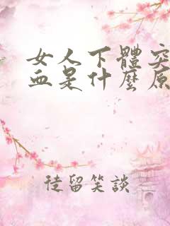 女人下体突然流血是什么原因