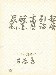 尿酸高引起的痛风怎么治疗好得快