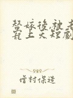 替嫁后,被老公宠上天短剧免费观看