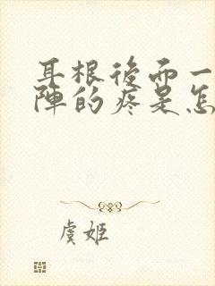 耳根后面一阵一阵的疼是怎么回事