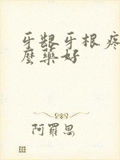 牙龈牙根疼吃什么药好