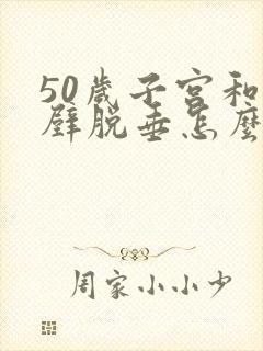 50岁子宫和前壁脱垂怎么治疗好