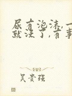 尿有泡沫,一会就没了,有事吗