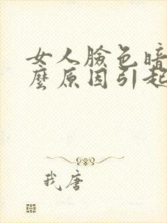 女人脸色暗沉什么原因引起的