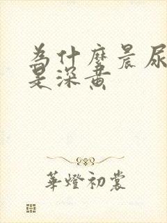 为什么晨尿颜色是深黄