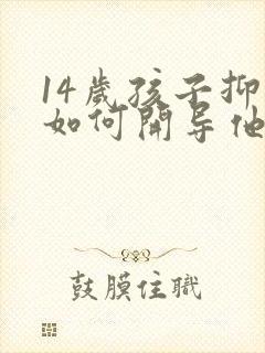 14岁孩子抑郁如何开导他