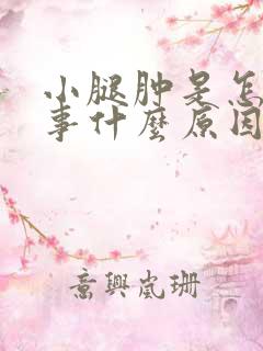 小腿肿是怎么回事什么原因引起的