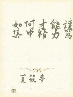 如何才能让孩子集中精力写作业