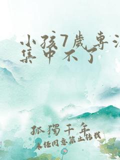 小孩7岁专注力集中不了