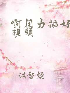 啊用力插好舒服视频