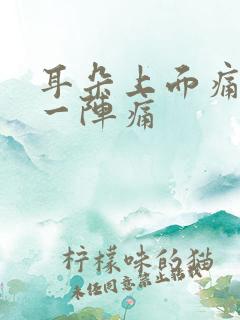 耳朵上面痛一阵一阵痛