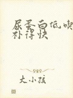 尿蛋白低吃什么补得快