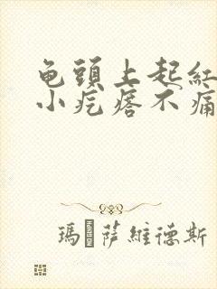 龟头上起红色的小疙瘩不痛不痒