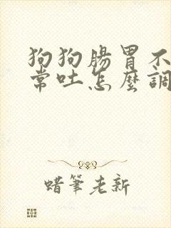 狗狗肠胃不好经常吐怎么调理