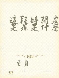 这段时间皮肤老是痒是什么原因