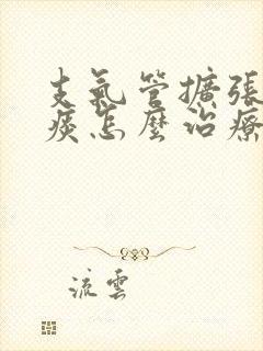 支气管扩张有黄痰怎么治疗