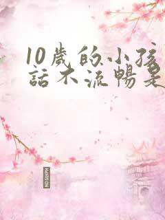 10岁的小孩说话不流畅是怎么回事