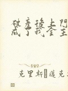 破产后上门老公成了我金主