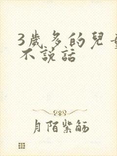 3岁多的儿童还不说话