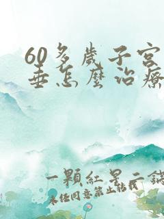 60多岁子宫脱垂怎么治疗比较好