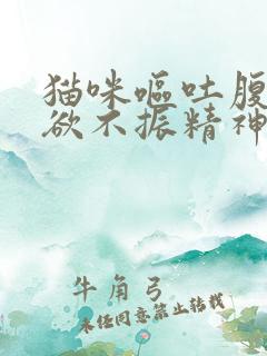 猫咪呕吐腹泻食欲不振精神不好