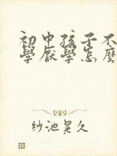 初中孩子不想上学厌学怎么办呢