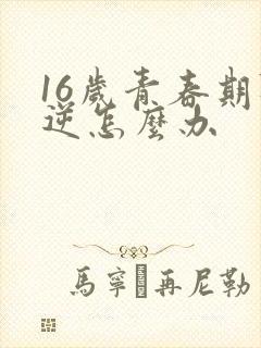 16岁青春期叛逆怎么办