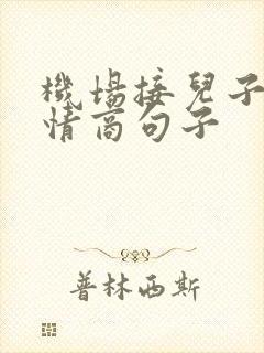 机场接儿子的高情商句子