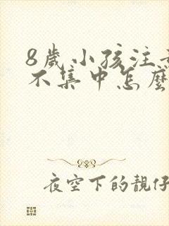 8岁小孩注意力不集中怎么回事