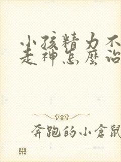 小孩精力不集中走神怎么治