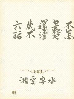 六岁还是不肯说话不清楚怎么办