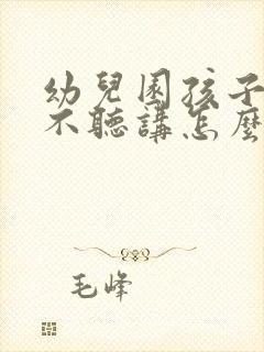 幼儿园孩子上课不听讲怎么办