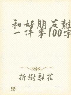 和好朋友难忘的一件事100字