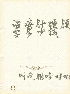 治疗肝硬腹水需要多少钱