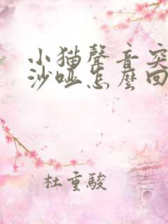 小猫声音突然变沙哑怎么回事