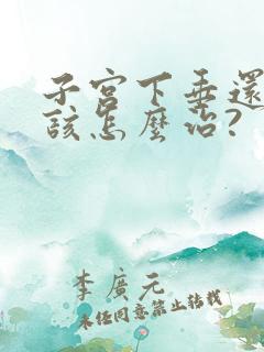 子宫下垂还漏尿该怎么治?