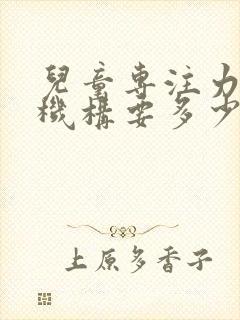 儿童专注力培训机构要多少钱