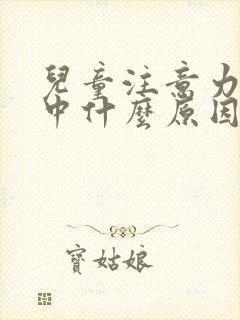 儿童注意力不集中什么原因引起的