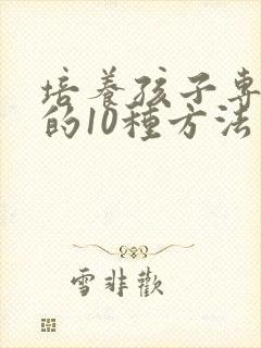 培养孩子专注力的10种方法