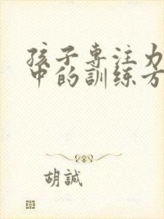 孩子专注力不集中的训练方法