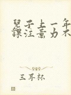 儿子上一年级上课注意力不集中应将怎么办