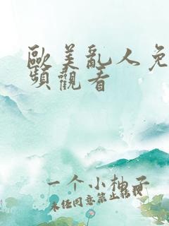 欧美乱人免费视频观看