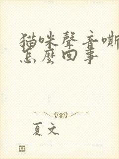 猫咪声音嘶哑是怎么回事