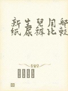 新生儿用哪一款纸尿裤比较好